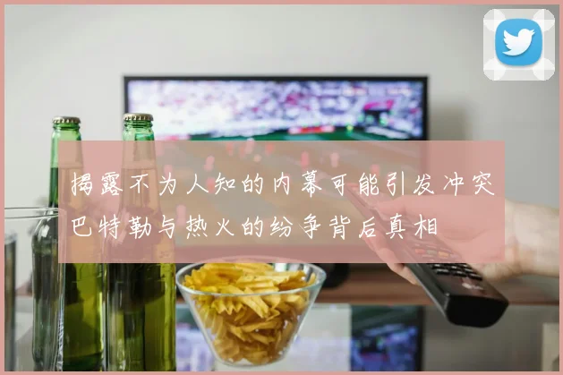 揭露不为人知的内幕可能引发冲突巴特勒与热火的纷争背后真相
