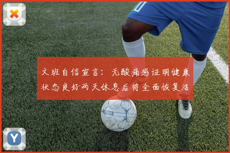 文班自信宣言：无酸痛感证明健康状态良好两天休息后将全面恢复活力