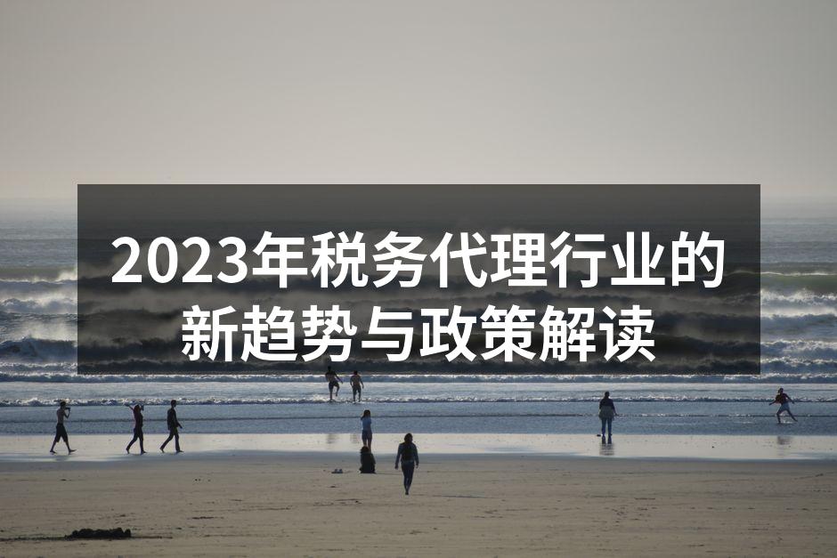 2023年税务代理行业的新趋势与政策解读