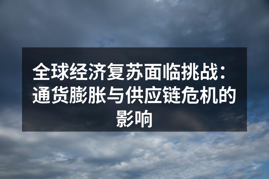 全球经济复苏面临挑战：通货膨胀与供应链危机的影响